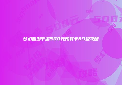 梦幻西游手游500元预算卡69级攻略
