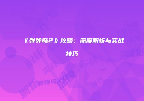 《弹弹岛2》攻略：深度解析与实战技巧
