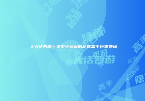 《大话西游》页游中隐藏的秘籍高手玩家都懂