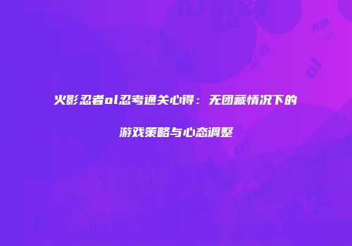 火影忍者ol忍考通关心得：无团藏情况下的游戏策略与心态调整