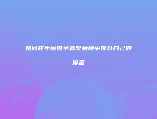 如何在年魔兽争霸奖金榜中提升自己的排名