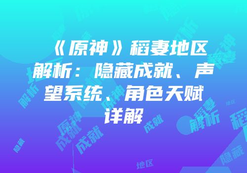 《原神》稻妻地区解析：隐藏成就、声望系统、角色天赋详解