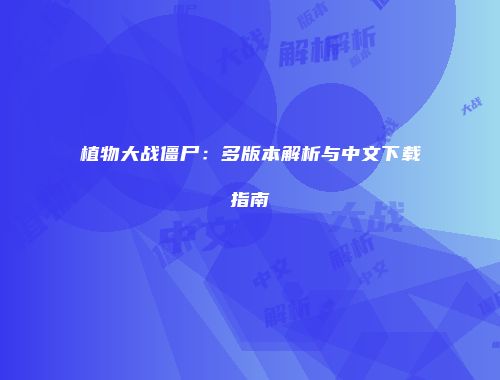 植物大战僵尸：多版本解析与中文下载指南