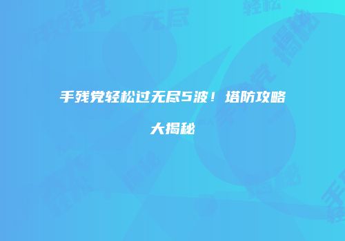手残党轻松过无尽5波！塔防攻略大揭秘