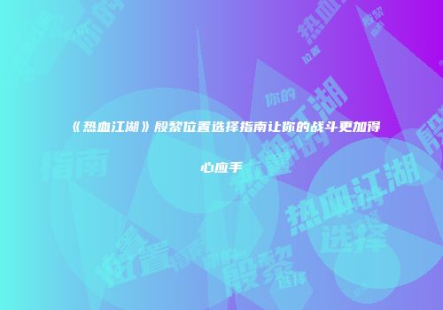 《热血江湖》殷黎位置选择指南让你的战斗更加得心应手