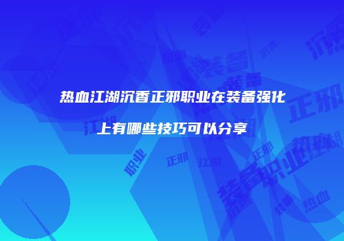 热血江湖沉香正邪职业在装备强化上有哪些技巧可以分享