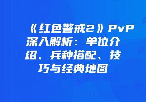 《红色警戒2》PvP深入解析：单位介绍、兵种搭配、技巧与经典地图