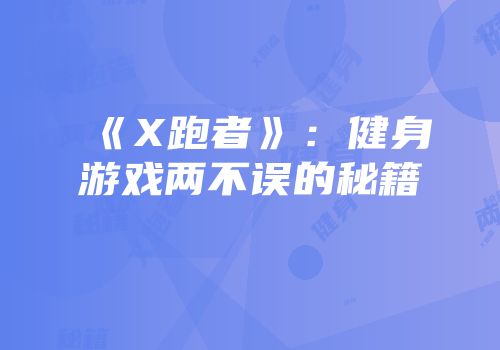 《X跑者》：健身游戏两不误的秘籍
