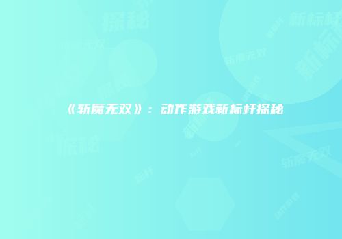 《斩魔无双》：动作游戏新标杆探秘