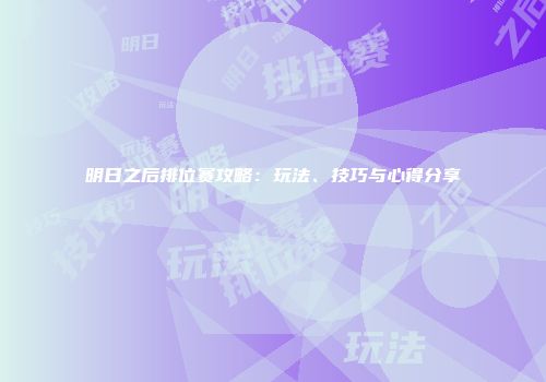 明日之后排位赛攻略：玩法、技巧与心得分享