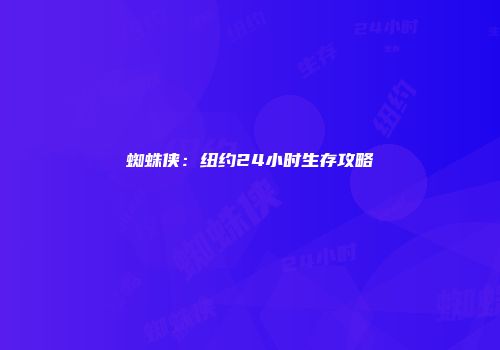 蜘蛛侠：纽约24小时生存攻略