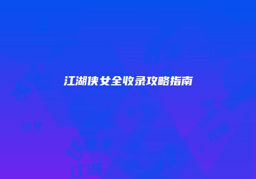 江湖侠女全收录攻略指南