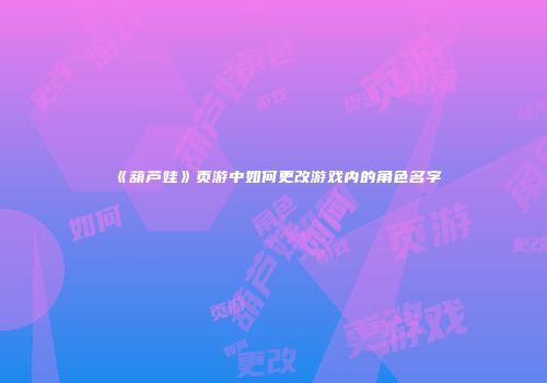 《葫芦娃》页游中如何更改游戏内的角色名字