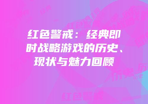 红色警戒：经典即时战略游戏的历史、现状与魅力回顾