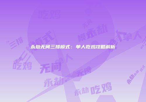 永劫无间三排模式：单人吃鸡攻略解析