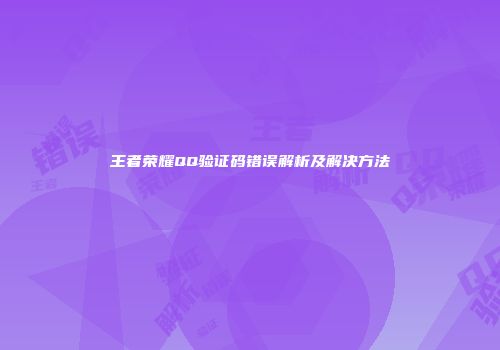 王者荣耀QQ验证码错误解析及解决方法