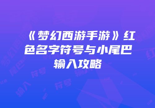 《梦幻西游手游》红色名字符号与小尾巴输入攻略