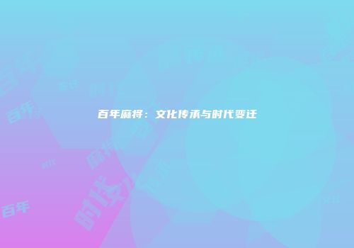 百年麻将：文化传承与时代变迁