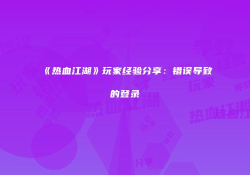 《热血江湖》玩家经验分享：错误导致的登录
