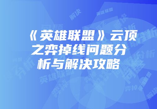 《英雄联盟》云顶之弈掉线问题分析与解决攻略