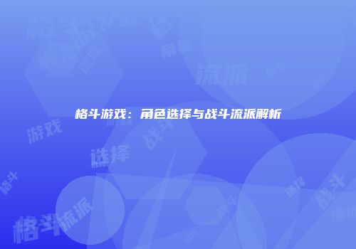格斗游戏：角色选择与战斗流派解析