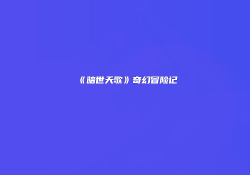 《暗世天歌》奇幻冒险记