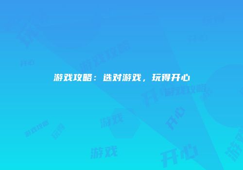 游戏攻略：选对游戏，玩得开心