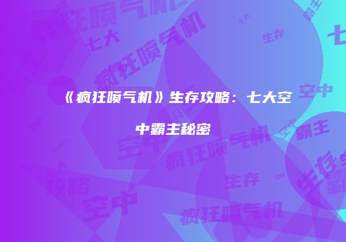 《疯狂喷气机》生存攻略：七大空中霸主秘密