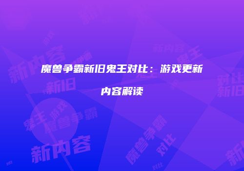 魔兽争霸新旧鬼王对比：游戏更新内容解读
