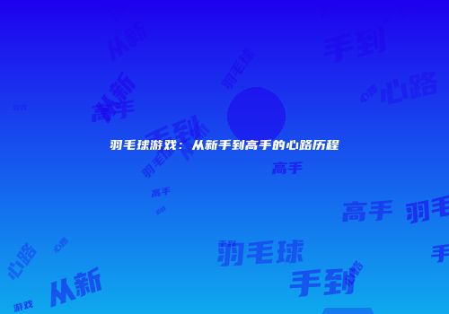 羽毛球游戏：从新手到高手的心路历程