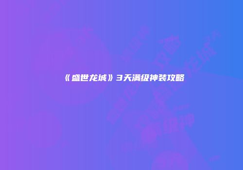 《盛世龙城》3天满级神装攻略