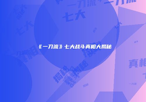 《一刀流》七大战斗真相大揭秘