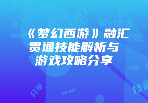 《梦幻西游》融汇贯通技能解析与游戏攻略分享