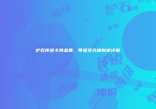 炉石传说卡牌品质、等级及天梯制度详解