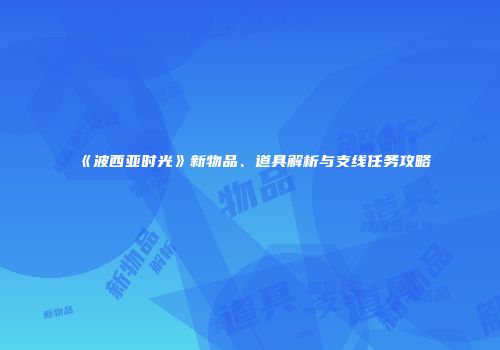 《波西亚时光》新物品、道具解析与支线任务攻略