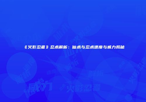 《火影忍者》忍术解析：仙术与忍术速度与威力揭秘