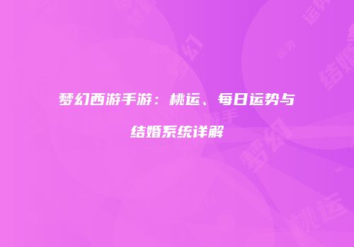 梦幻西游手游：桃运、每日运势与结婚系统详解