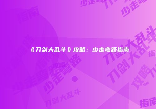 《刀剑大乱斗》攻略：少走弯路指南