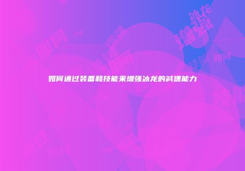 如何通过装备和技能来增强冰龙的减速能力