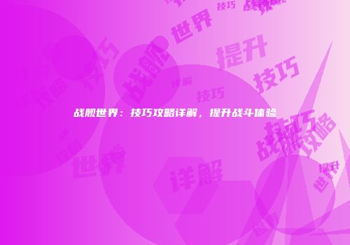 战舰世界：技巧攻略详解，提升战斗体验