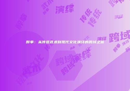醉拳：从传统武术到现代文化演绎的跨域之旅