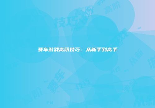 赛车游戏高阶技巧：从新手到高手