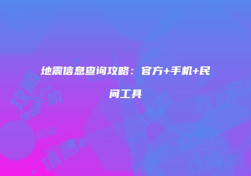 地震信息查询攻略：官方+手机+民间工具