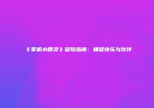 《掌机小精灵》冒险指南：捕捉快乐与伙伴