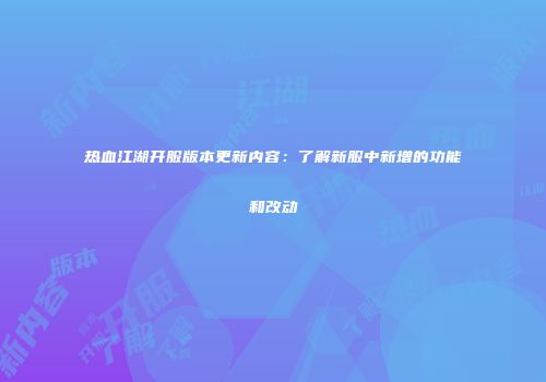 热血江湖开服版本更新内容：了解新服中新增的功能和改动