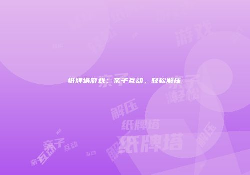 纸牌塔游戏：亲子互动，轻松解压