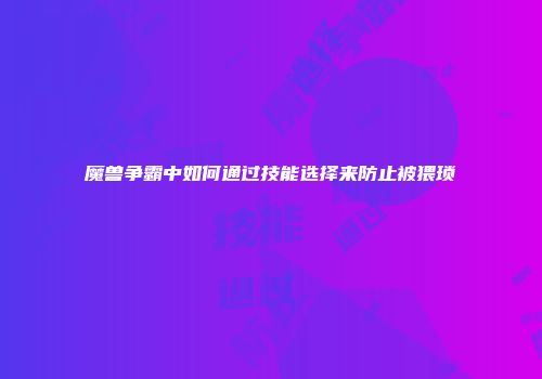 魔兽争霸中如何通过技能选择来防止被猥琐