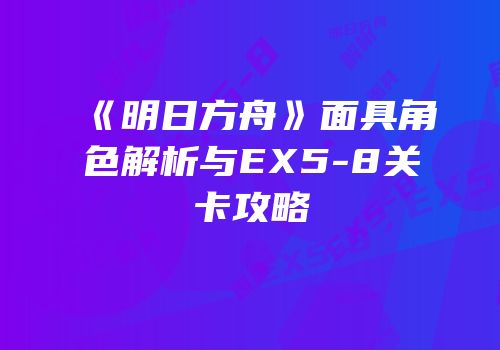 《明日方舟》面具角色解析与EX5-8关卡攻略