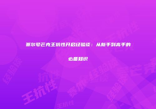 赛尔号芒克王抗性开启经验谈：从新手到高手的必备知识