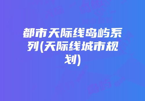 都市天际线岛屿系列(天际线城市规划)